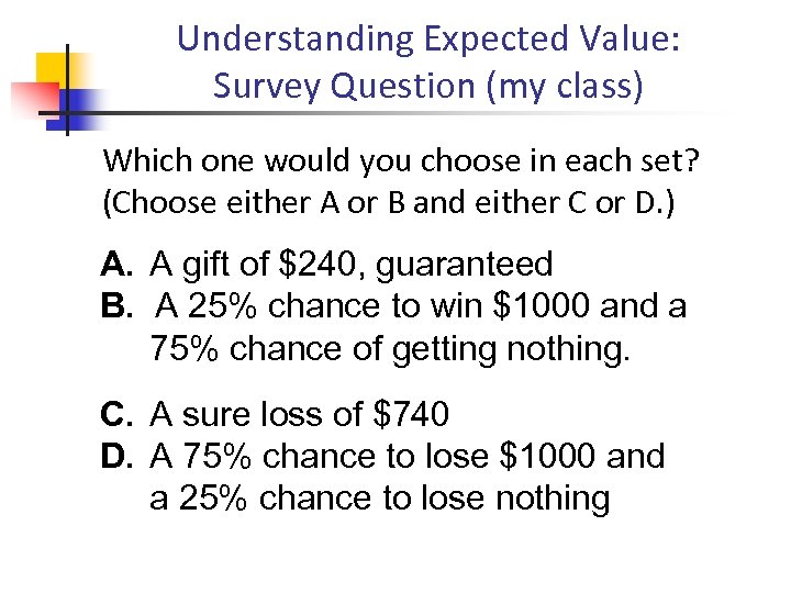 Understanding Expected Value: Survey Question (my class) Which one would you choose in each