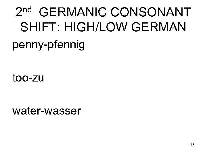 nd 2 GERMANIC CONSONANT SHIFT: HIGH/LOW GERMAN penny-pfennig too-zu water-wasser 13 