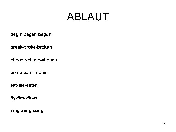 ABLAUT begin-began-begun break-broken choose-chosen come-came-come eat-ate-eaten fly-flew-flown sing-sang-sung 7 