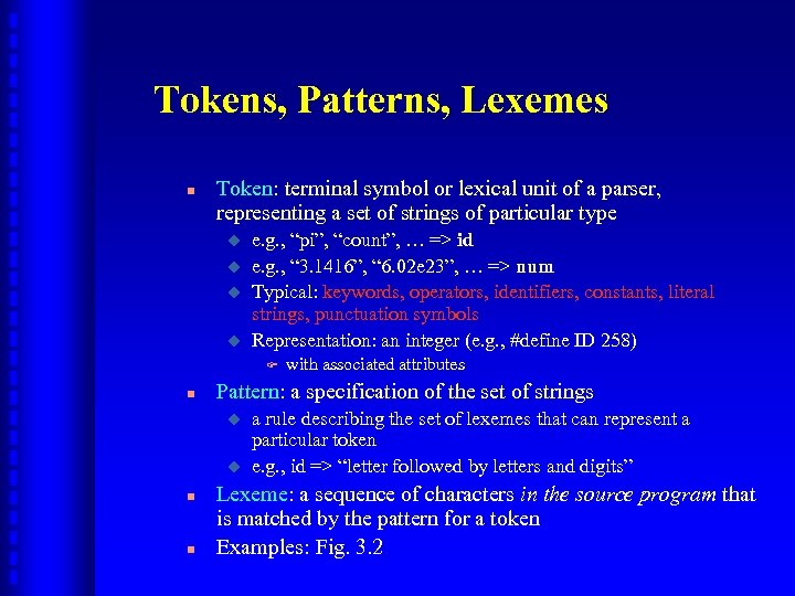 Tokens, Patterns, Lexemes n Token: terminal symbol or lexical unit of a parser, representing