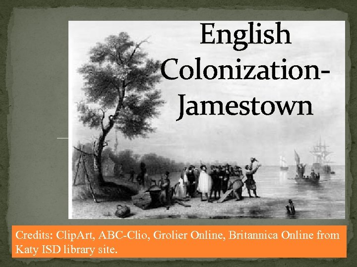English Colonization. Jamestown Credits: Clip. Art, ABC-Clio, Grolier Online, Britannica Online from Katy ISD