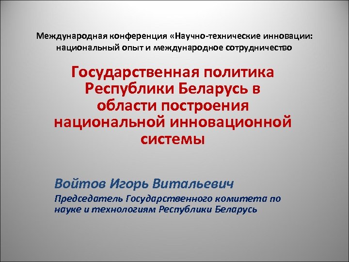 Международная конференция «Научно-технические инновации: национальный опыт и международное сотрудничество Государственная политика Республики Беларусь в