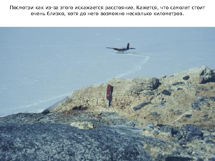 Посмотри как из-за этого искажается расстояние. Кажется, что самолет стоит очень близко, хотя до