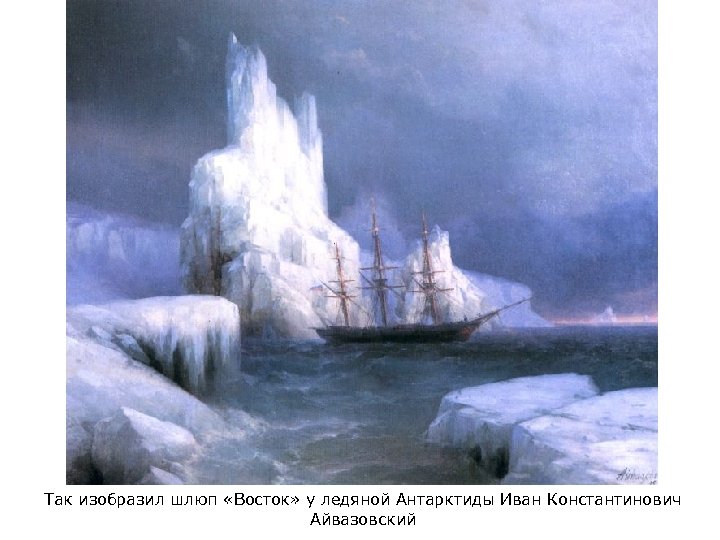 Так изобразил шлюп «Восток» у ледяной Антарктиды Иван Константинович Айвазовский 