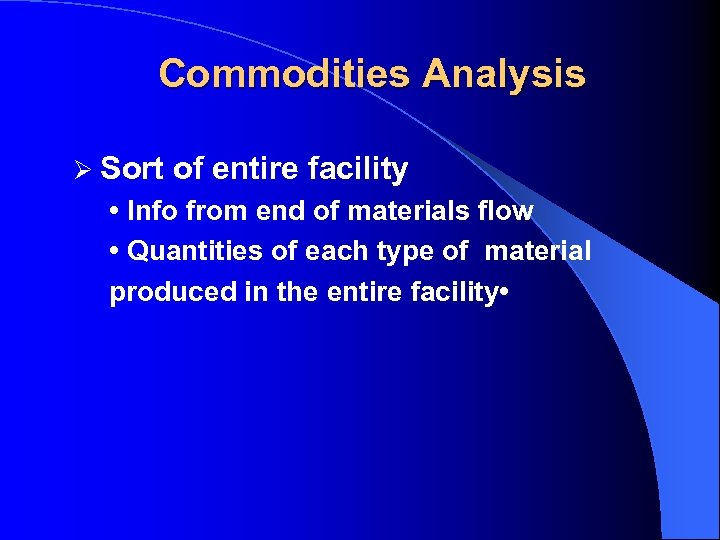 Commodities Analysis Ø Sort of entire facility • Info from end of materials flow