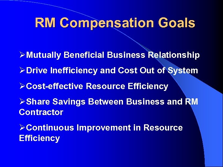 RM Compensation Goals ØMutually Beneficial Business Relationship ØDrive Inefficiency and Cost Out of System