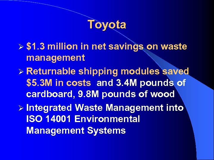 Toyota Ø $1. 3 million in net savings on waste management Ø Returnable shipping