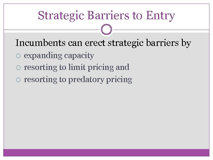 Strategic Barriers to Entry Incumbents can erect strategic barriers by expanding capacity resorting to