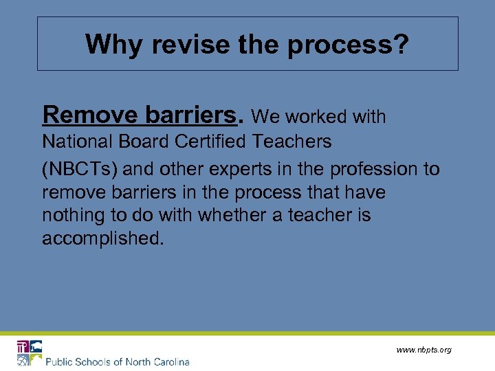 Why revise the process? Remove barriers. We worked with National Board Certified Teachers (NBCTs)