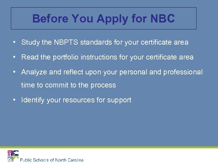 Before You Apply for NBC • Study the NBPTS standards for your certificate area