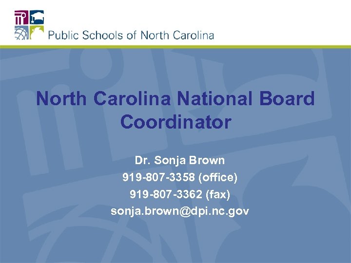 North Carolina National Board Coordinator Dr. Sonja Brown 919 -807 -3358 (office) 919 -807