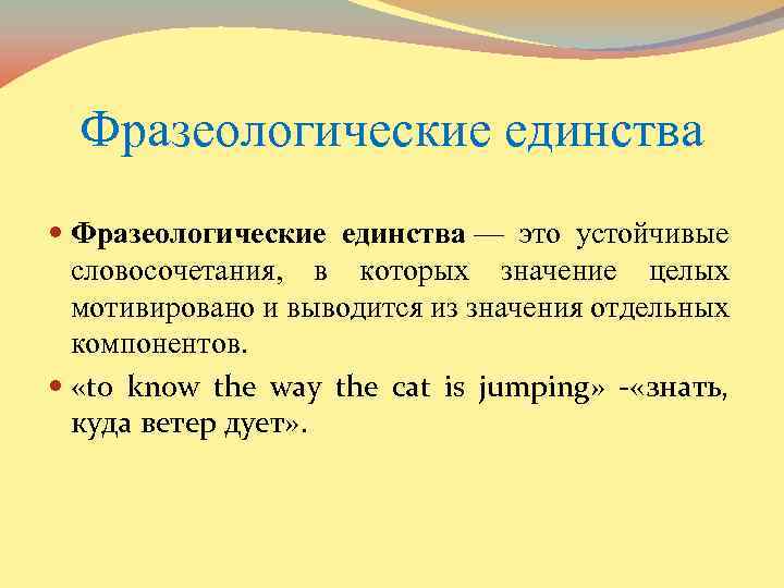 Фразеологические единства — это устойчивые словосочетания, в которых значение целых мотивировано и выводится из