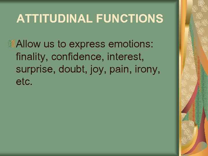 ATTITUDINAL FUNCTIONS Allow us to express emotions: finality, confidence, interest, surprise, doubt, joy, pain,