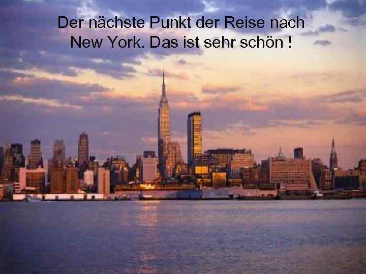 Der nächste Punkt der Reise nach New York. Das ist sehr schön ! 