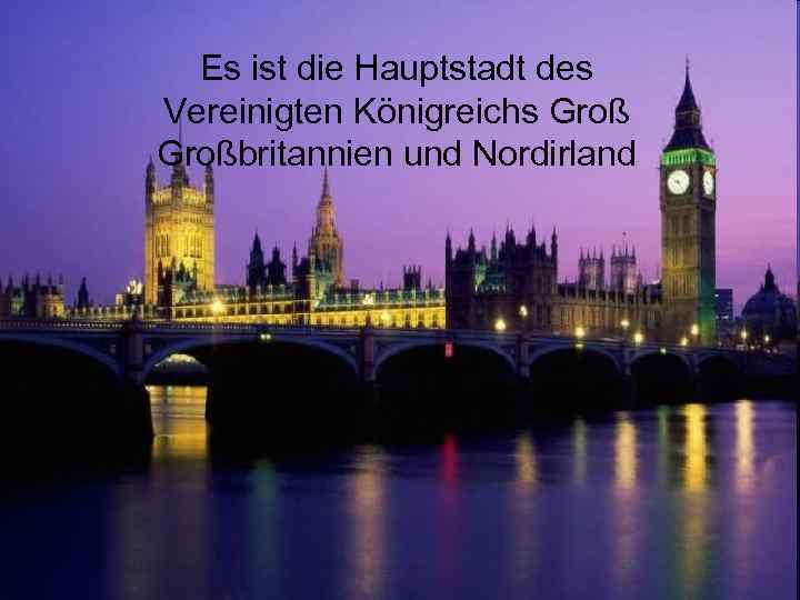 Es ist die Hauptstadt des Vereinigten Königreichs Großbritannien und Nordirland 
