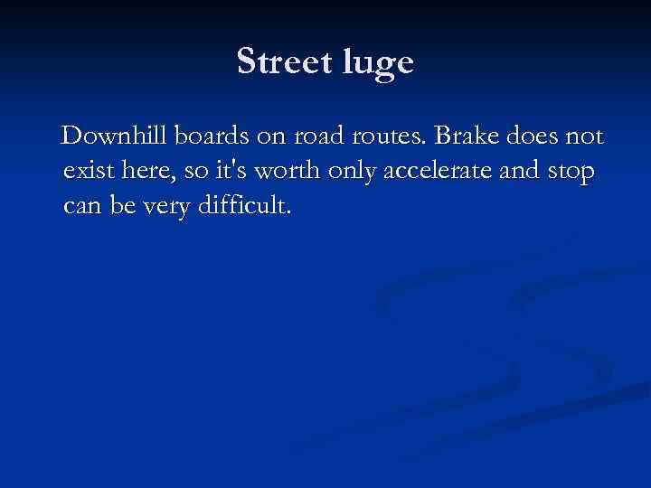 Street luge Downhill boards on road routes. Brake does not exist here, so it's