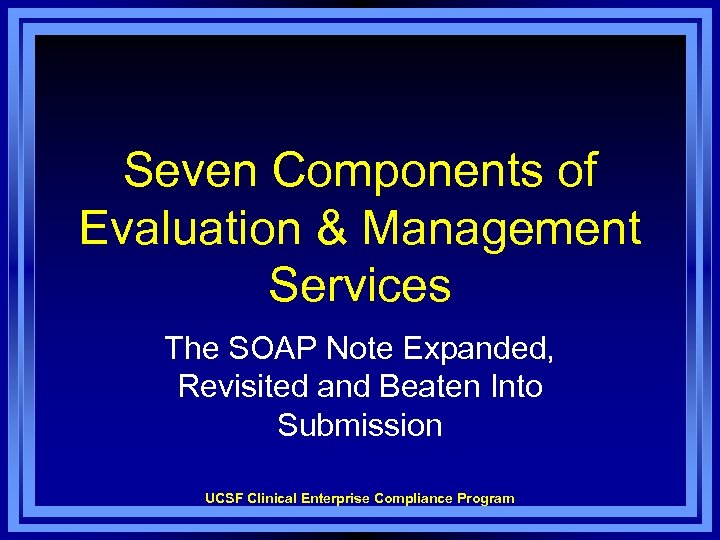 Seven Components of Evaluation & Management Services The SOAP Note Expanded, Revisited and Beaten