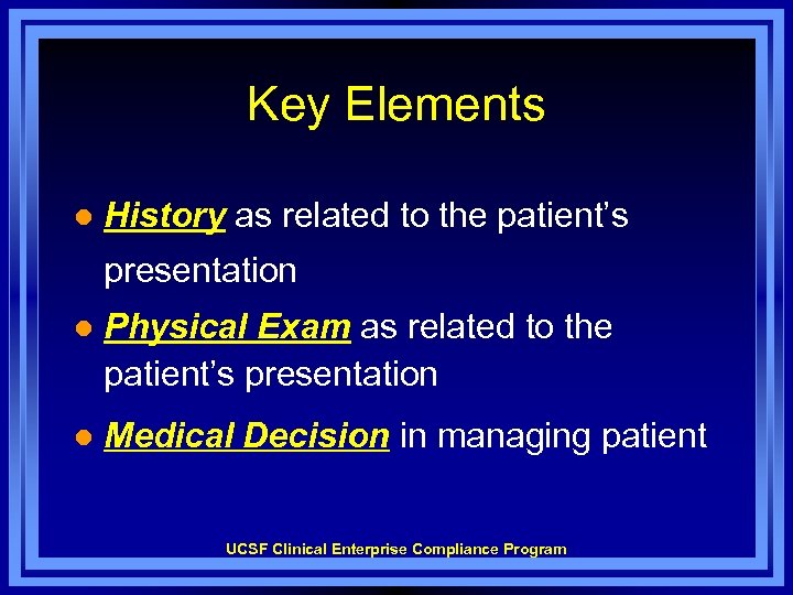 Key Elements l History as related to the patient’s presentation l Physical Exam as