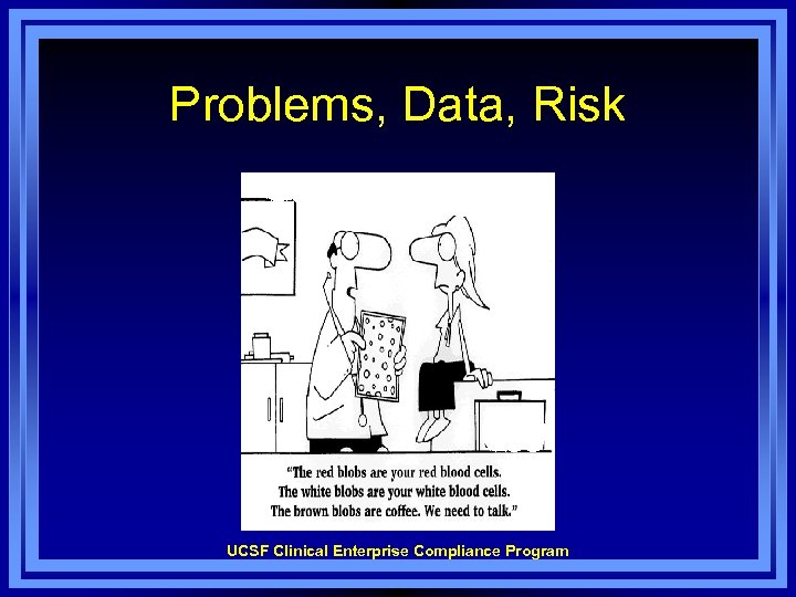 Problems, Data, Risk UCSF Clinical Enterprise Compliance Program 
