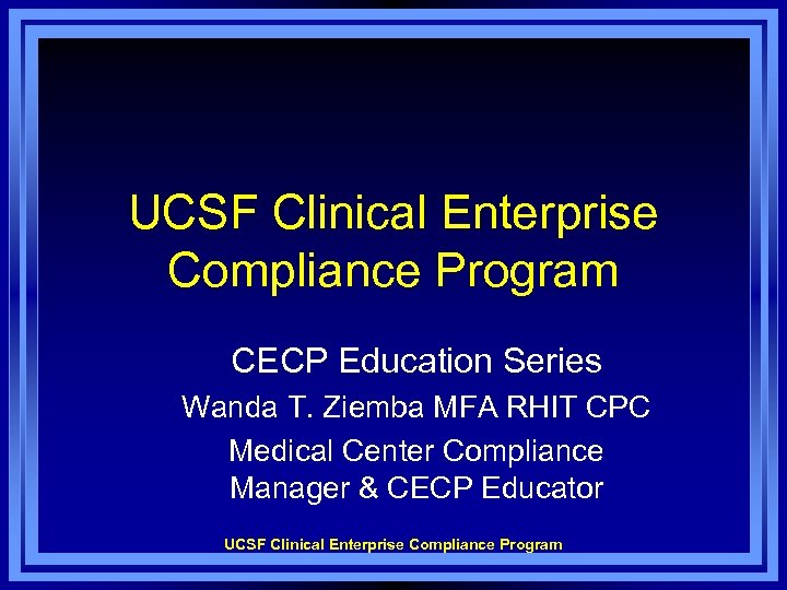 UCSF Clinical Enterprise Compliance Program CECP Education Series Wanda T. Ziemba MFA RHIT CPC
