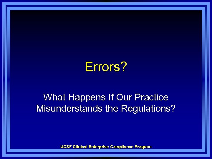 Errors? What Happens If Our Practice Misunderstands the Regulations? UCSF Clinical Enterprise Compliance Program
