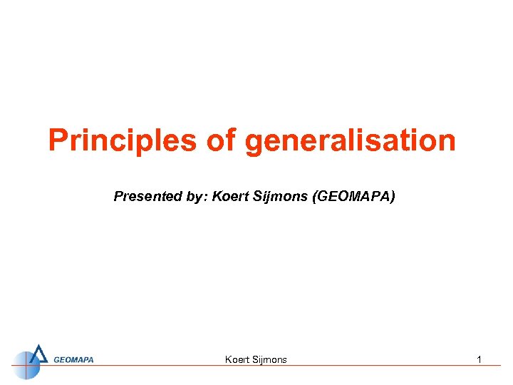 Principles of generalisation Presented by: Koert Sijmons (GEOMAPA) Koert Sijmons 1 