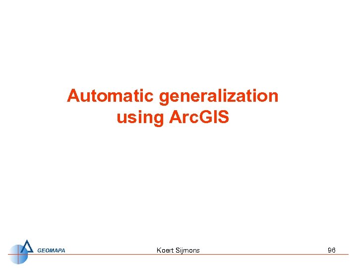 Automatic generalization using Arc. GIS Koert Sijmons 96 