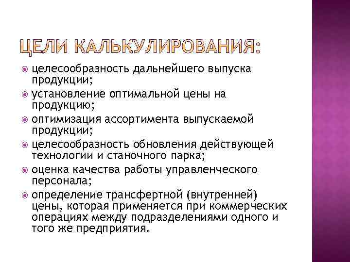 целесообразность дальнейшего выпуска продукции; установление оптимальной цены на продукцию; оптимизация ассортимента выпускаемой продукции; целесообразность