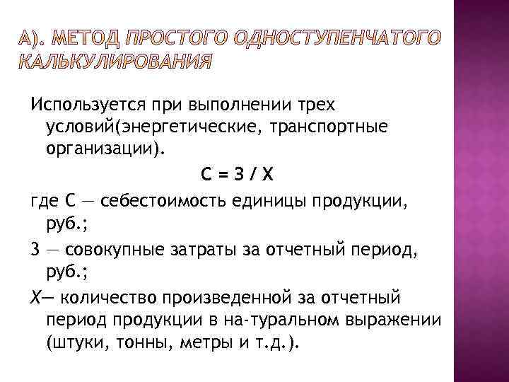 Используется при выполнении трех условий(энергетические, транспортные организации). С=З/Х где С — себестоимость единицы продукции,