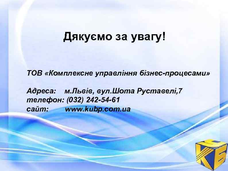 Дякуємо за увагу! ТОВ «Комплексне управління бізнес-процесами» Адреса: м. Львів, вул. Шота Руставелі, 7