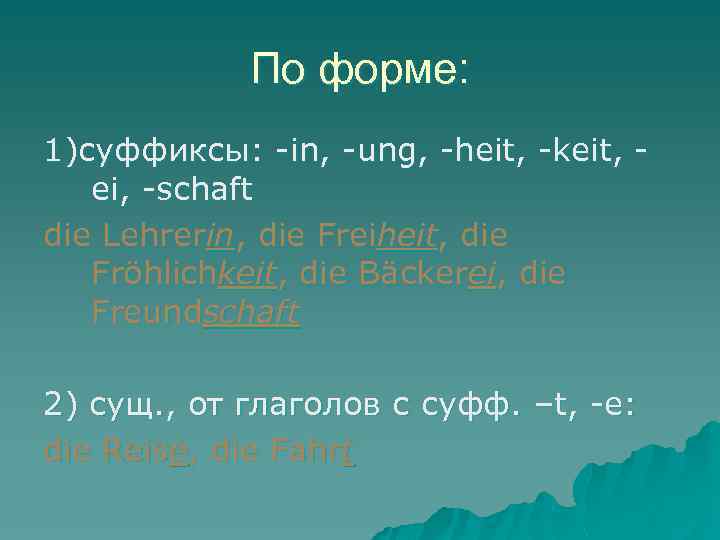 По форме: 1)суффиксы: -in, -ung, -heit, -keit, ei, -schaft die Lehrerin, die Freiheit, die