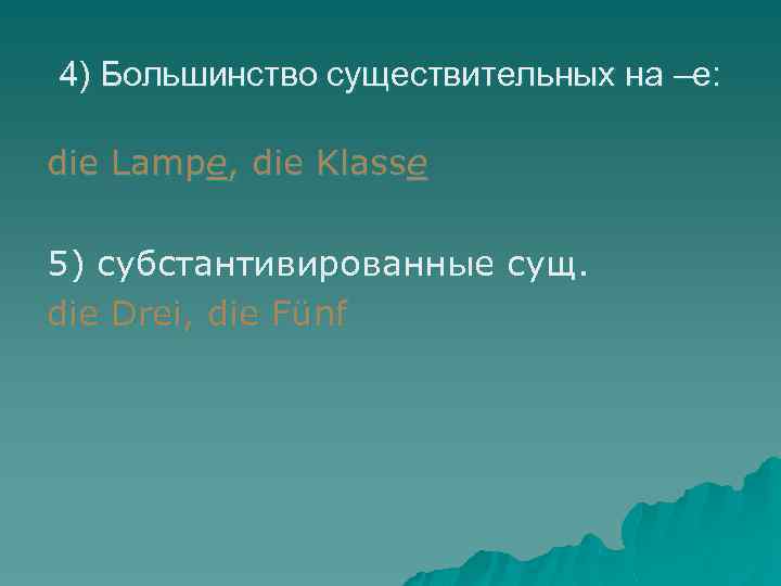 4) Большинство существительных на –е: die Lampe, die Klasse 5) субстантивированные сущ. die Drei,