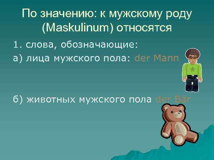 По значению: к мужскому роду (Maskulinum) относятся 1. слова, обозначающие: а) лица мужского пола: