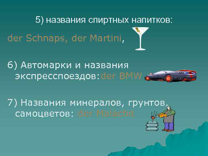 5) названия спиртных напитков: der Schnaps, der Martini, 6) Автомарки и названия экспресспоездов: der