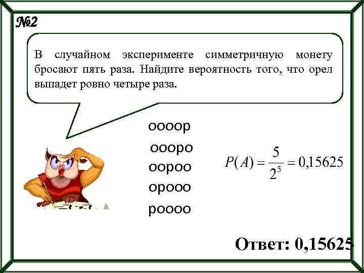 № 2 В случайном эксперименте симметричную монету бросают пять раза. Найдите вероятность того, что