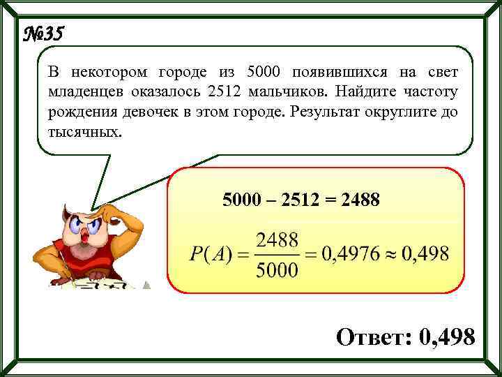№ 35 В некотором городе из 5000 появившихся на свет младенцев оказалось 2512 мальчиков.