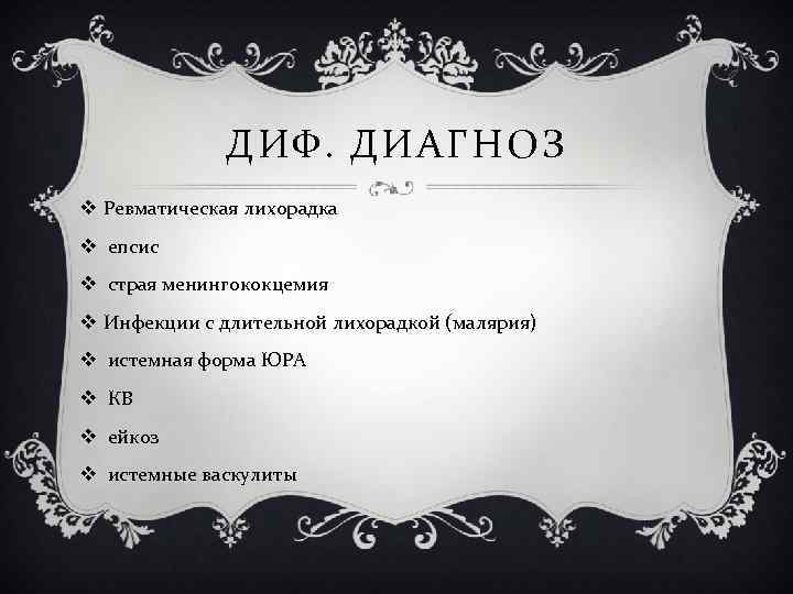 ДИФ. ДИАГНОЗ v Ревматическая лихорадка v  епсис v  страя менингококцемия v Инфекции с длительной
