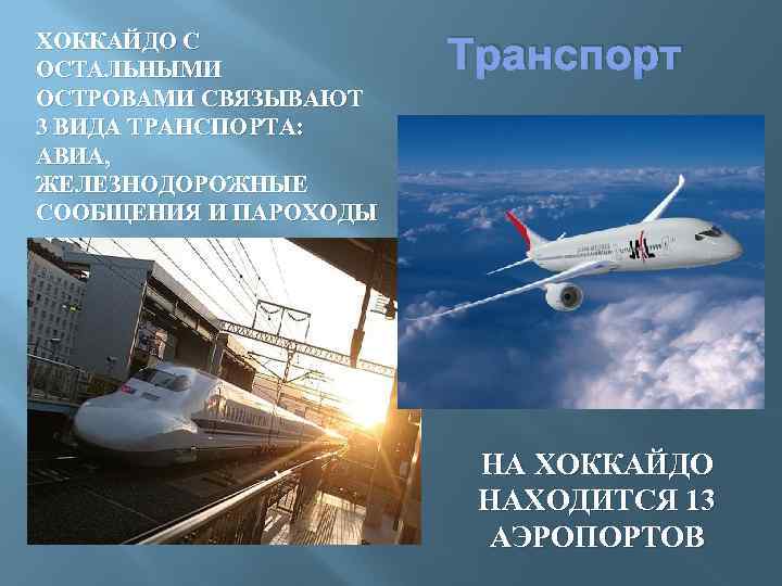 ХОККАЙДО С ОСТАЛЬНЫМИ ОСТРОВАМИ СВЯЗЫВАЮТ 3 ВИДА ТРАНСПОРТА: АВИА, ЖЕЛЕЗНОДОРОЖНЫЕ СООБЩЕНИЯ И ПАРОХОДЫ Транспорт