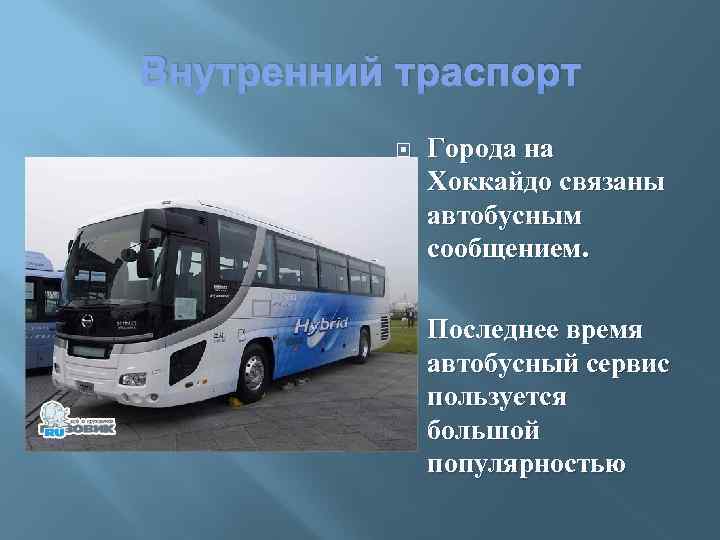 Внутренний траспорт Города на Хоккайдо связаны автобусным сообщением. Последнее время автобусный сервис пользуется большой