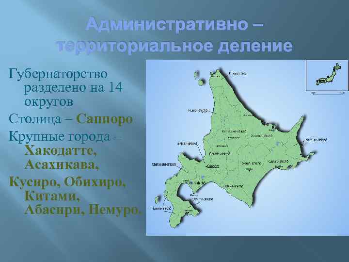 Административно – территориальное деление Губернаторство разделено на 14 округов Столица – Саппоро Крупные города