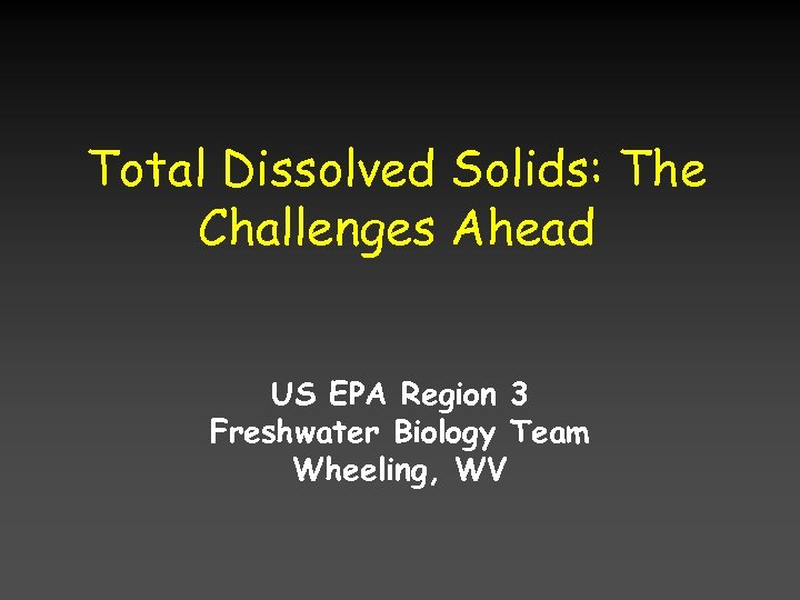 Total Dissolved Solids: The Challenges Ahead US EPA Region 3 Freshwater Biology Team Wheeling,