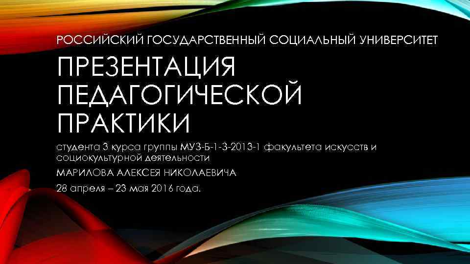 РОССИЙСКИЙ ГОСУДАРСТВЕННЫЙ СОЦИАЛЬНЫЙ УНИВЕРСИТЕТ ПРЕЗЕНТАЦИЯ ПЕДАГОГИЧЕСКОЙ ПРАКТИКИ студента 3 курса группы МУЗ-Б-1 -З-2013 -1