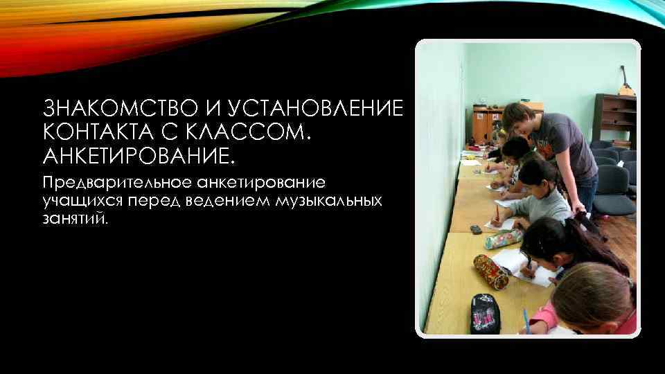 ЗНАКОМСТВО И УСТАНОВЛЕНИЕ КОНТАКТА С КЛАССОМ. АНКЕТИРОВАНИЕ. Предварительное анкетирование учащихся перед ведением музыкальных занятий.
