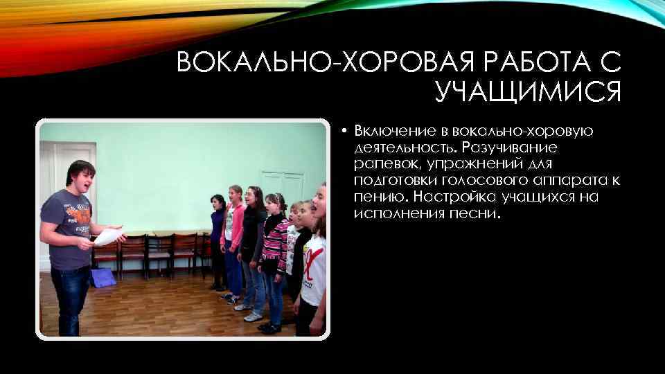 ВОКАЛЬНО-ХОРОВАЯ РАБОТА С УЧАЩИМИСЯ • Включение в вокально-хоровую деятельность. Разучивание рапевок, упражнений для подготовки