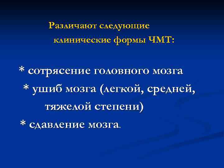 Различают следующие клинические формы ЧМТ: * сотрясение головного мозга * ушиб мозга (легкой, средней,