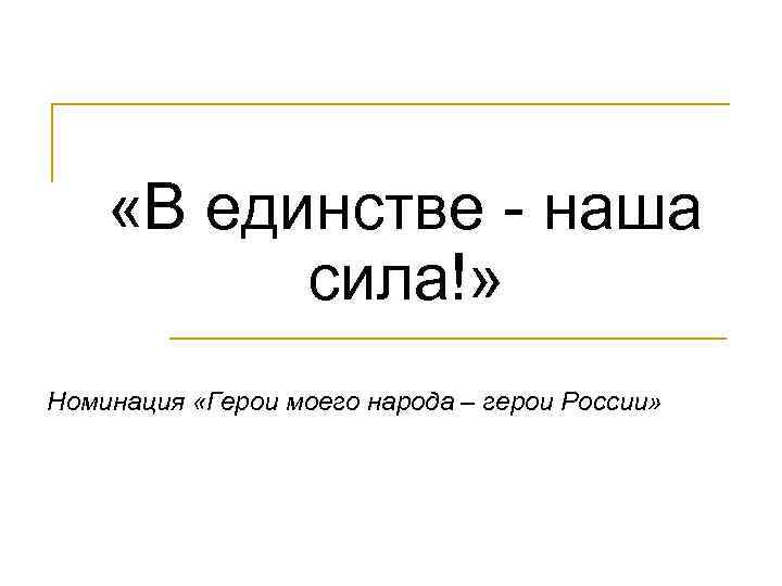  «В единстве - наша сила!» Номинация «Герои моего народа – герои России» 