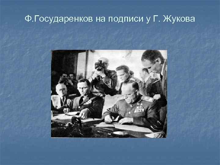 Ф. Государенков на подписи у Г. Жукова 