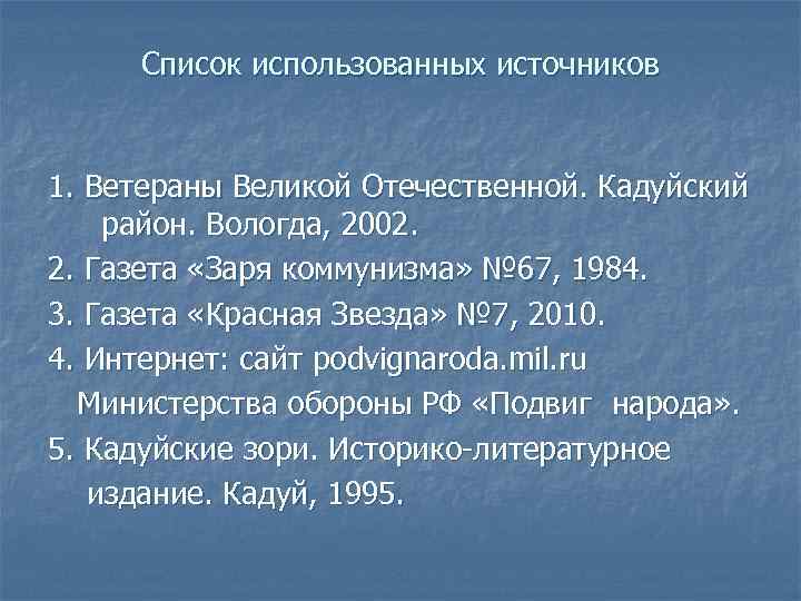 Список использованных источников 1. Ветераны Великой Отечественной. Кадуйский район. Вологда, 2002. 2. Газета «Заря