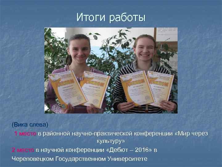 Итоги работы (Вика слева) 1 место в районной научно-практической конференции «Мир через культуру» 2