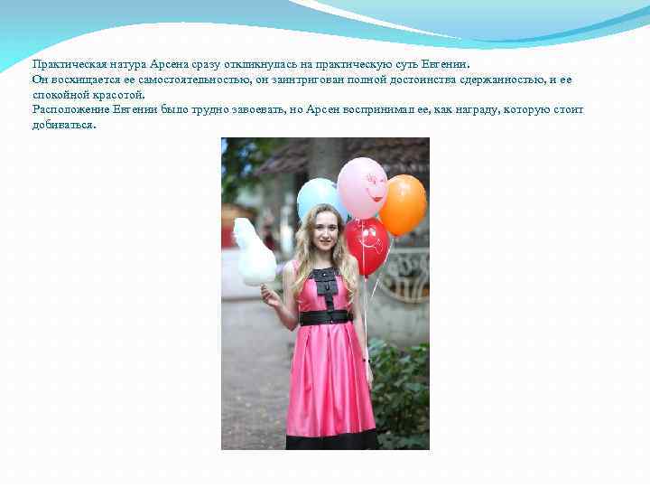 Практическая натура Арсена сразу откликнулась на практическую суть Евгении. Он восхищается ее самостоятельностью, он